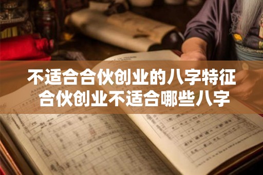 不适合合伙创业的八字特征 合伙创业不适合哪些八字
