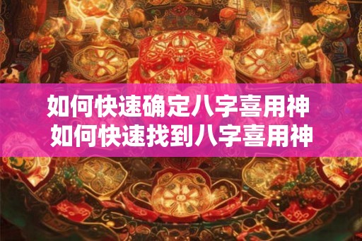 如何快速确定八字喜用神 如何快速找到八字喜用神