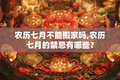 农历七月不能搬家吗,农历七月的禁忌有哪些？