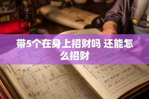 带5个在身上招财吗 还能怎么招财