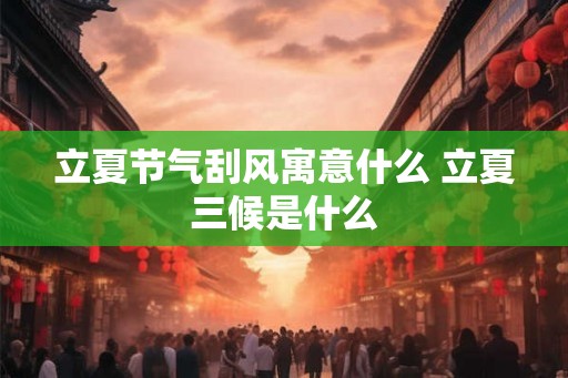 立夏节气刮风寓意什么 立夏三候是什么