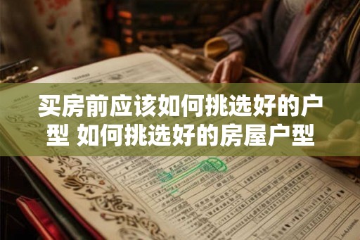 买房前应该如何挑选好的户型 如何挑选好的房屋户型 买房前应该如何挑选好的户型 如何挑选好的房屋户型