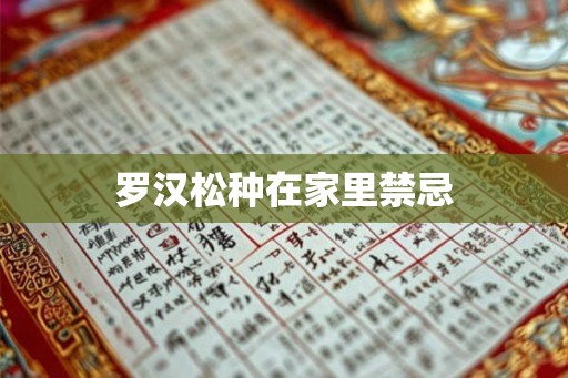 罗汉松种在家里禁忌 罗汉松种在家里禁忌