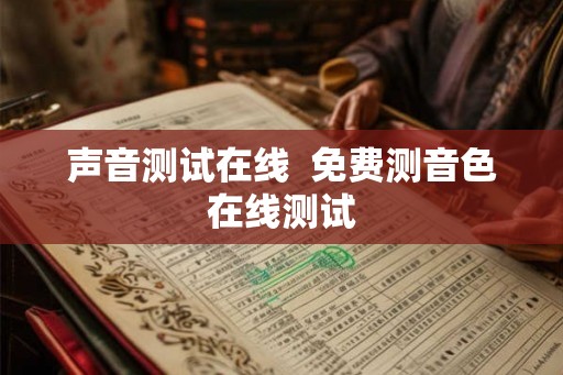 声音测试在线 免费测音色在线测试 声音测试在线 免费测音色在线测试