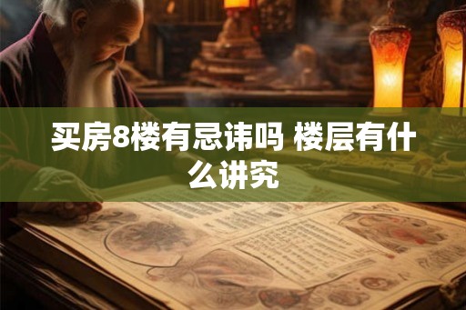买房8楼有忌讳吗 楼层有什么讲究
