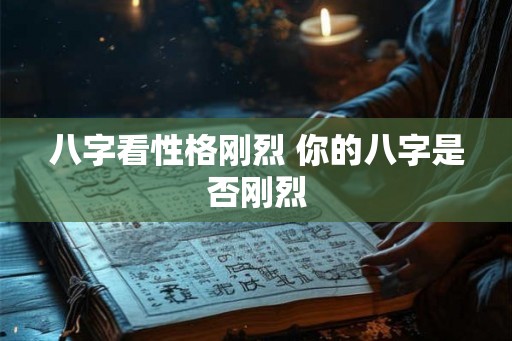八字看性格刚烈 你的八字是否刚烈