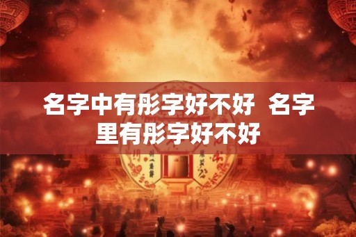 名字中有彤字好不好  名字里有彤字好不好