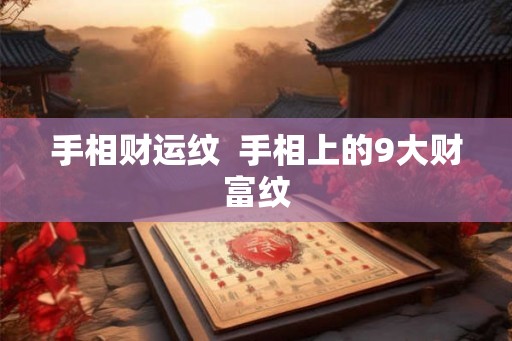 手相财运纹 手相上的9大财富纹 手相财运纹 手相上的9大财富纹