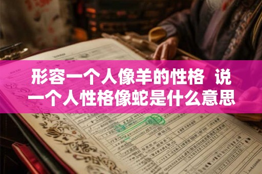 形容一个人像羊的性格  说一个人性格像蛇是什么意思