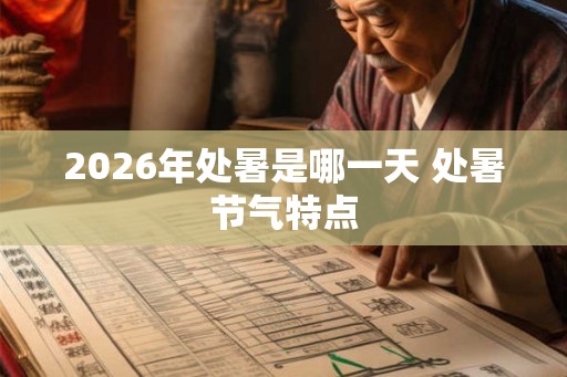 2026年处暑是哪一天 处暑节气特点