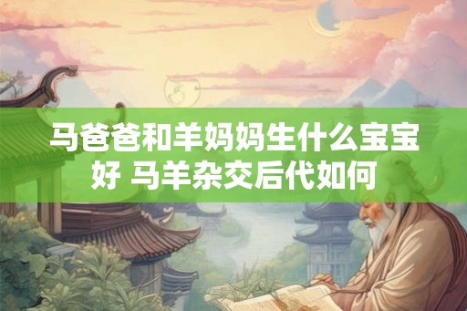 马爸爸和羊妈妈生什么宝宝好 马羊杂交后代如何
