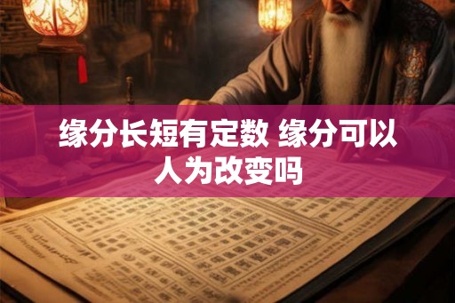 缘分长短有定数 缘分可以人为改变吗 缘分长短有定数 缘分可以人为改变吗