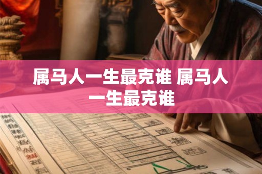 属马人一生最克谁 属马人一生最克谁