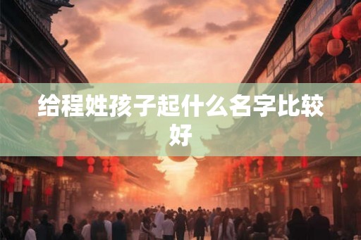 给程姓孩子起什么名字比较好