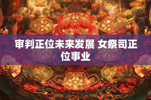 审判正位未来发展 女祭司正位事业