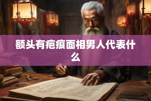 额头有疤痕面相男人代表什么
