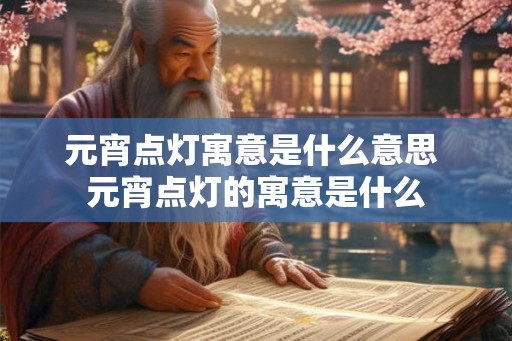 元宵点灯寓意是什么意思 元宵点灯的寓意是什么