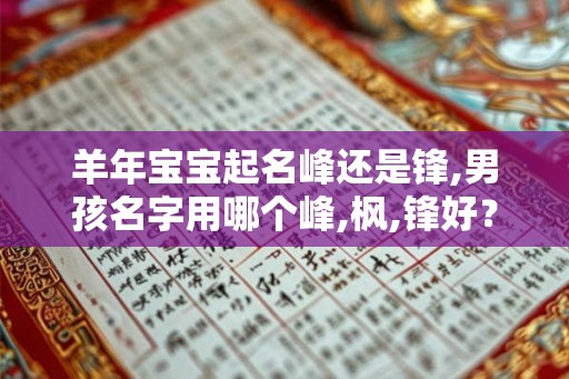 羊年宝宝起名峰还是锋,男孩名字用哪个峰,枫,锋好? 羊年宝宝起名峰还是锋,男孩名字用哪个峰,枫,锋好?
