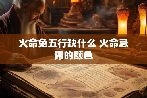 火命兔五行缺什么 火命忌讳的颜色