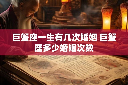 巨蟹座一生有几次婚姻 巨蟹座多少婚姻次数