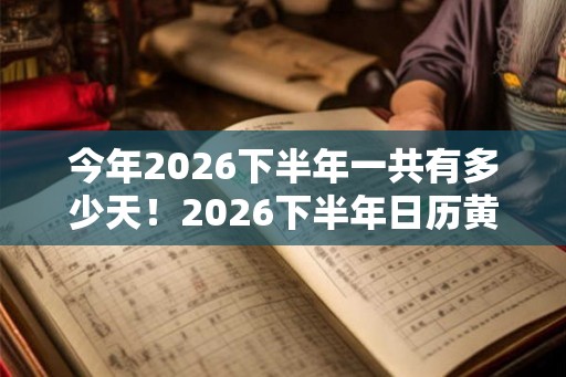 今年2026下半年一共有多少天!2026下半年日历黄历吉日查询表 今年2026下半年一共有多少天!2026下半年日历黄历吉日查询表