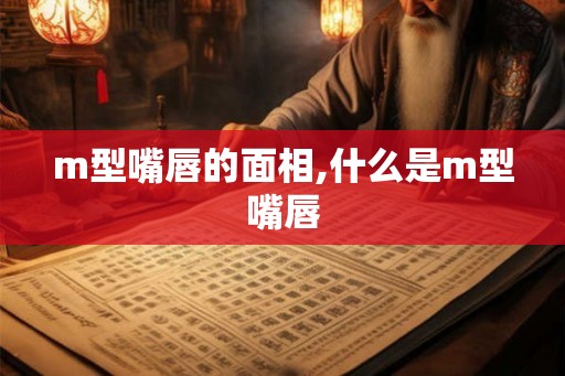 m型嘴唇的面相,什么是m型嘴唇