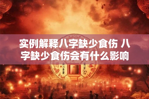 实例解释八字缺少食伤 八字缺少食伤会有什么影响