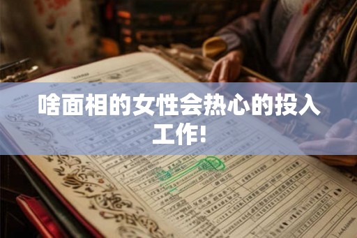 啥面相的女性会热心的投入工作! 啥面相的女性会热心的投入工作!