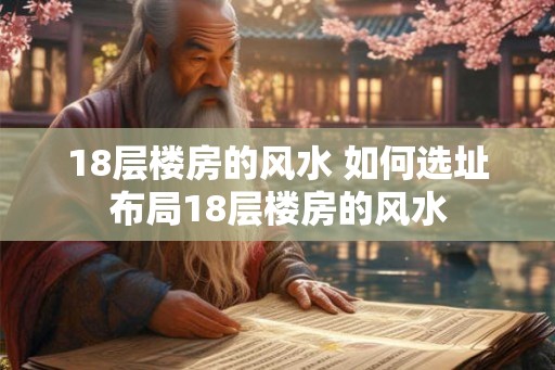 18层楼房的风水 如何选址布局18层楼房的风水