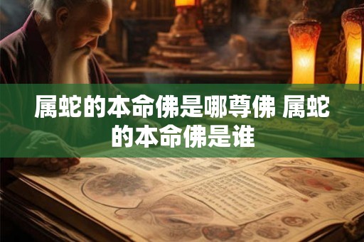 属蛇的本命佛是哪尊佛 属蛇的本命佛是谁