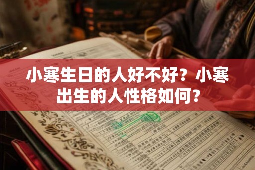 小寒生日的人好不好？小寒出生的人性格如何？