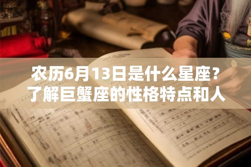 农历6月13日是什么星座？了解巨蟹座的性格特点和人际关系