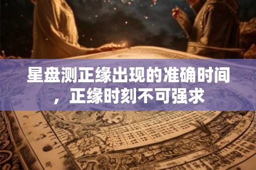 星盘测正缘出现的准确时间，正缘时刻不可强求