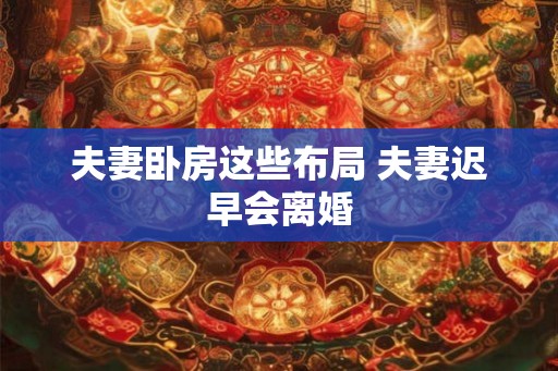夫妻卧房这些布局 夫妻迟早会离婚 夫妻卧房这些布局 夫妻迟早会离婚