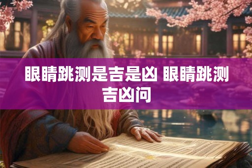 眼睛跳测是吉是凶 眼睛跳测吉凶问
