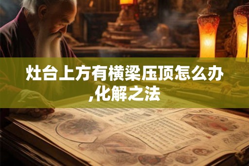 灶台上方有横梁压顶怎么办,化解之法