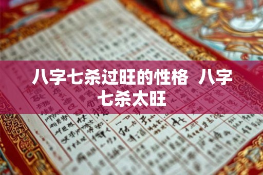 八字七杀过旺的性格 八字七杀太旺 八字七杀过旺的性格 八字七杀太旺
