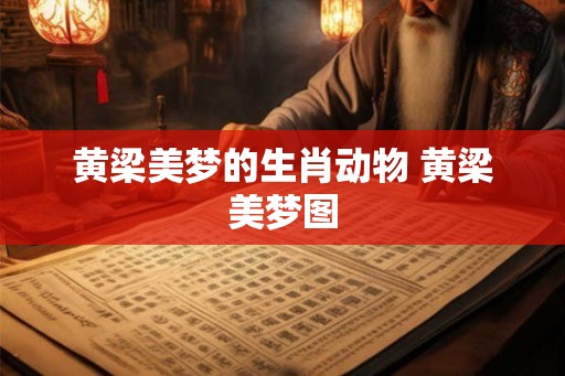 黄梁美梦的生肖动物 黄梁美梦图 黄梁美梦的生肖动物 黄梁美梦图