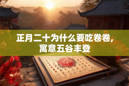 正月二十为什么要吃卷卷,寓意五谷丰登