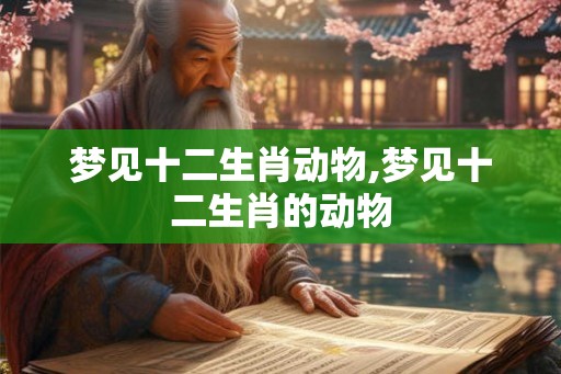 梦见十二生肖动物,梦见十二生肖的动物