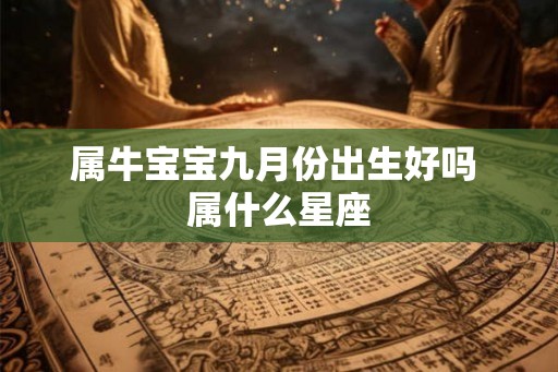 属牛宝宝九月份出生好吗 属什么星座