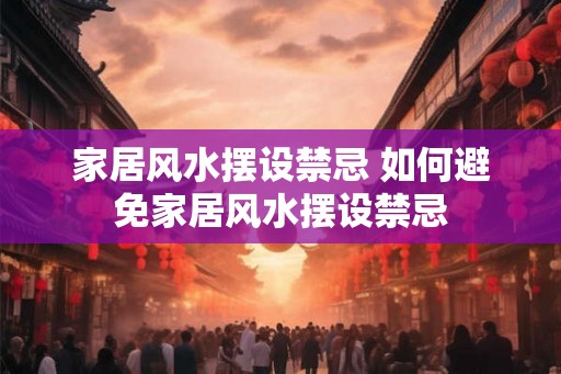 家居风水摆设禁忌 如何避免家居风水摆设禁忌