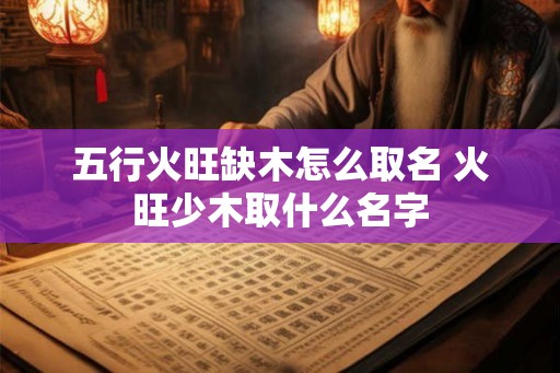 五行火旺缺木怎么取名 火旺少木取什么名字