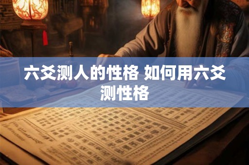 六爻测人的性格 如何用六爻测性格