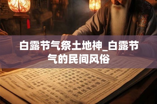白露节气祭土地神_白露节气的民间风俗