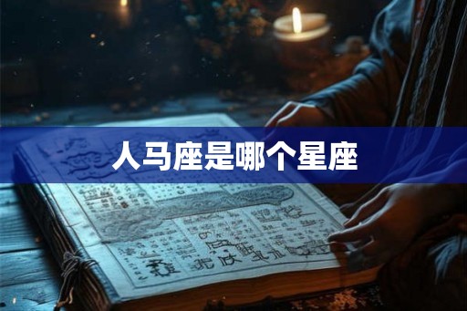 人马座是哪个星座 人马座是哪个星座