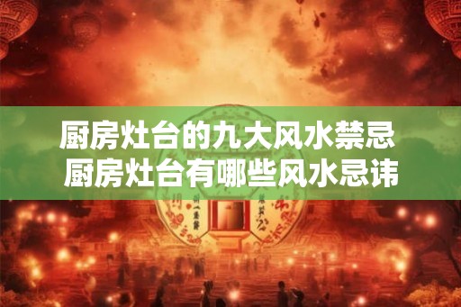 厨房灶台的九大风水禁忌 厨房灶台有哪些风水忌讳
