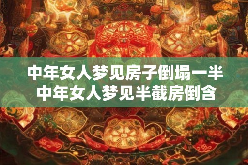 中年女人梦见房子倒塌一半 中年女人梦见半截房倒含义何