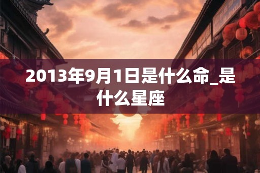 2013年9月1日是什么命_是什么星座