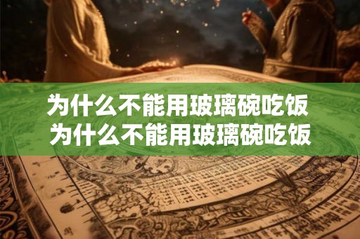 为什么不能用玻璃碗吃饭 为什么不能用玻璃碗吃饭
